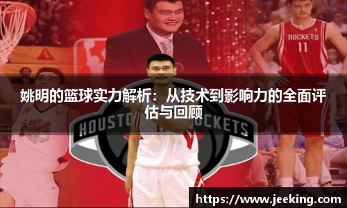 姚明的篮球实力解析：从技术到影响力的全面评估与回顾