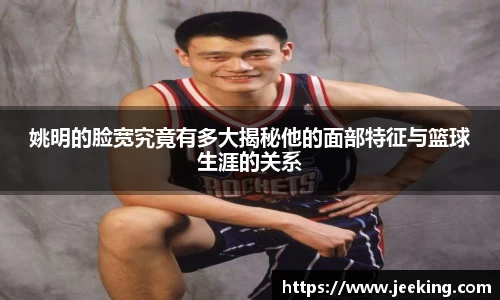 姚明的脸宽究竟有多大揭秘他的面部特征与篮球生涯的关系