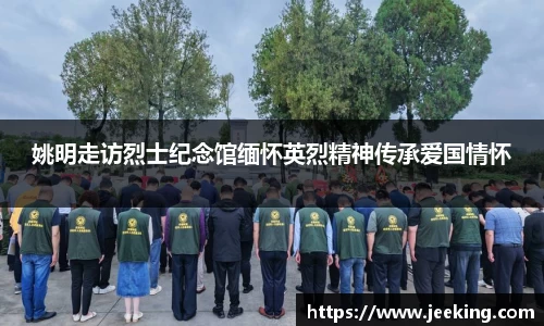 姚明走访烈士纪念馆缅怀英烈精神传承爱国情怀