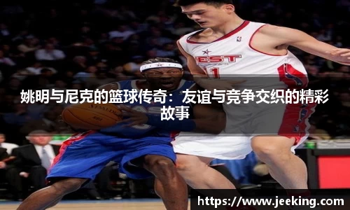 姚明与尼克的篮球传奇：友谊与竞争交织的精彩故事