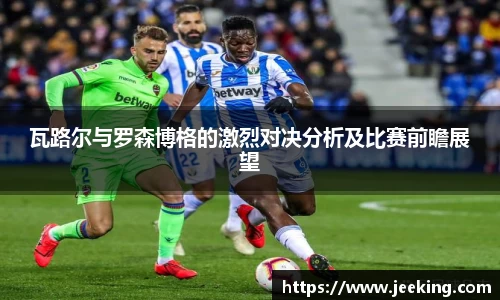 瓦路尔与罗森博格的激烈对决分析及比赛前瞻展望