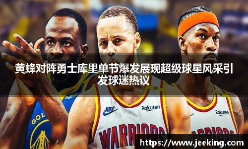 黄蜂对阵勇士库里单节爆发展现超级球星风采引发球迷热议