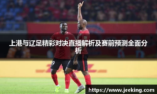 上港与辽足精彩对决直播解析及赛前预测全面分析