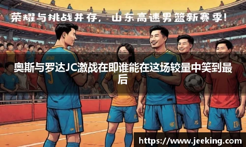奥斯与罗达JC激战在即谁能在这场较量中笑到最后