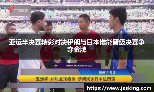 亚运半决赛精彩对决伊朗与日本谁能晋级决赛争夺金牌