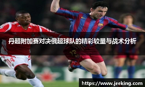 丹超附加赛对决俄超球队的精彩较量与战术分析