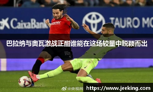 巴拉纳与奥瓦激战正酣谁能在这场较量中脱颖而出